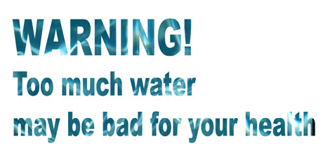 WARNING: Too much water may be bad for your health 